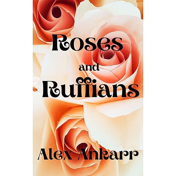 Roses and Ruffians (A Perfect Bloom, #2) / A Perfect Bloom, Alex Ankarr