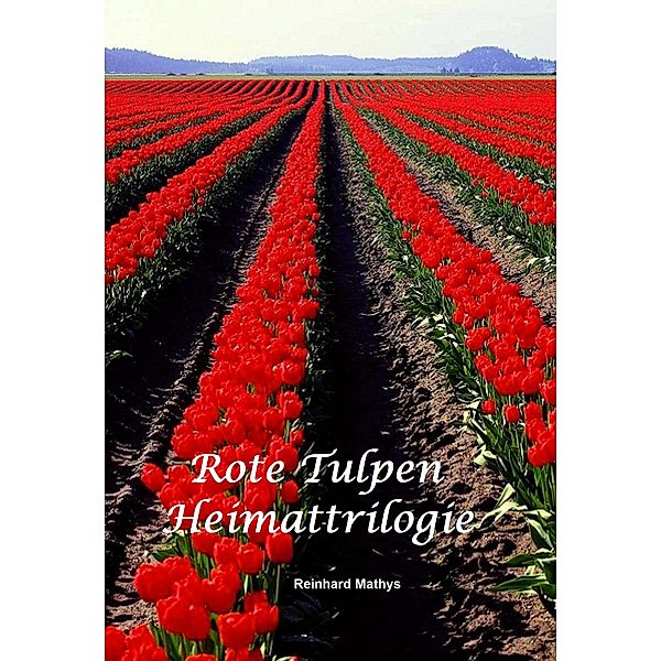 Rote Tulpen / Heimattrilogie Bd.2, Reinhard Mathys