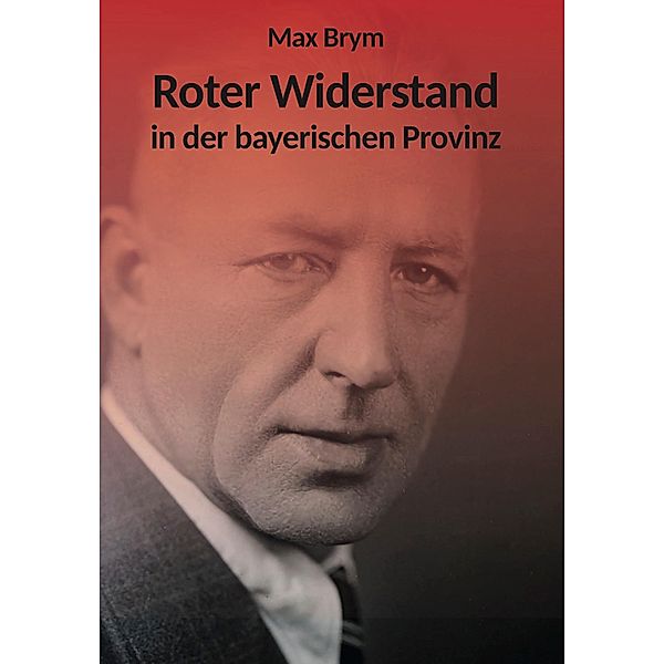 Roter Widerstand in der bayerischen Provinz, Max Brym