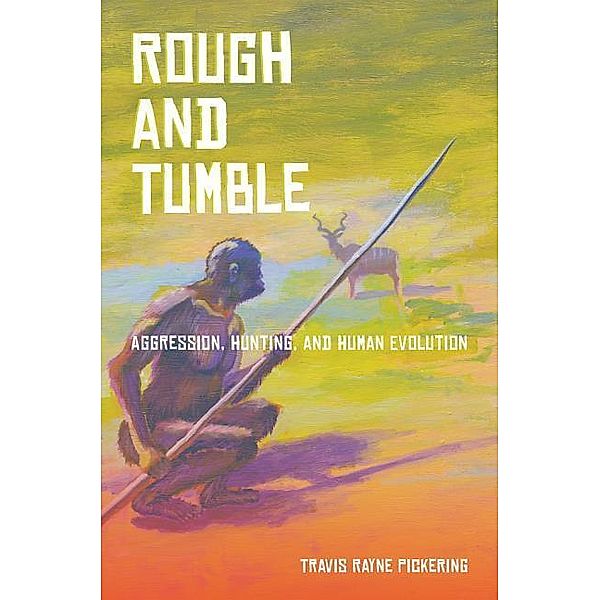 Rough and Tumble: Aggression, Hunting, and Human Evolution, Travis Rayne Pickering