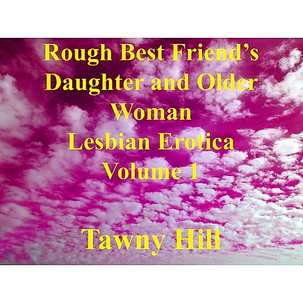 Rough Best Friend's Daughter and Older Woman Lesbian Erotica Volume 1 / Rough Best Friend's Daughter and Older Woman Lesbian Erotica, Tawny Hill