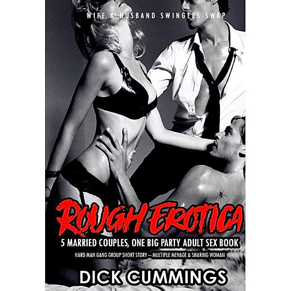 Rough Erotica: 5 Married Couples, One Big Party Adult Sex Book - Hard Man Gang Group Short Story - Multiple Menage & Sharing Woman (Wife & Husband Swingers Swap, #1) / Wife & Husband Swingers Swap, Dick Cummings