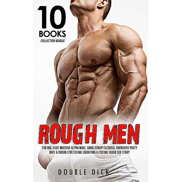 Rough Men Too Big, Huge Massive Alpha Male, Gang Group Cuckold, Swingers Party, Wife & Virgin Stretching Squirting & Fisting Taboo Sex Story (10 Books Collection Bundle, #1) / 10 Books Collection Bundle, Double Dick