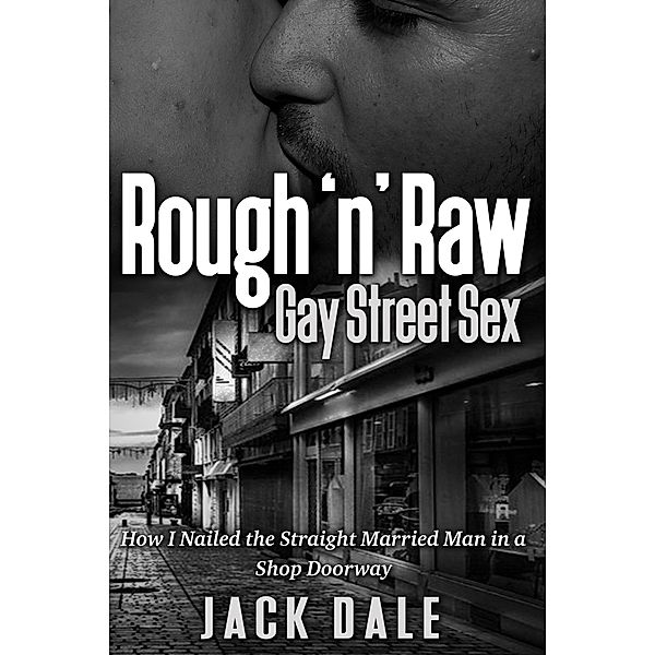 Rough 'n' Raw Gay Street Sex: How I Nailed the Straight Married Man in a Shop Doorway, Jack Dale