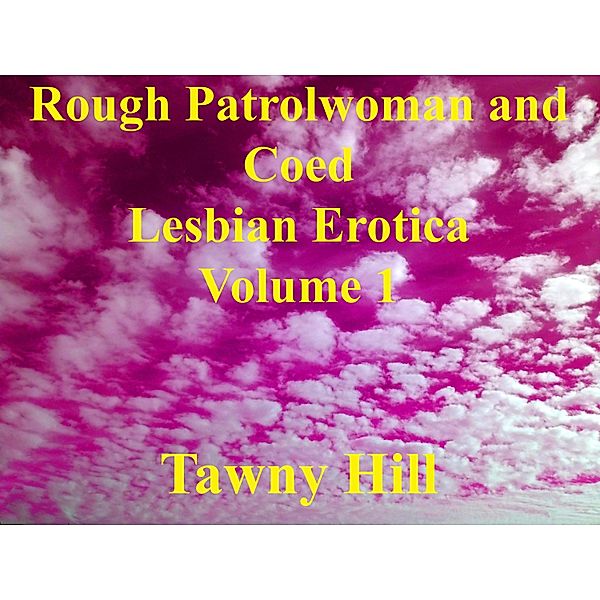 Rough Patrolwoman and Coed Lesbian Erotica Volume 1 / Rough Patrolwoman and Coed Lesbian Erotica, Tawny Hill