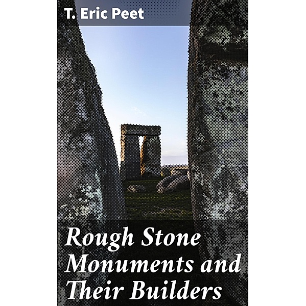 Rough Stone Monuments and Their Builders, T. Eric Peet