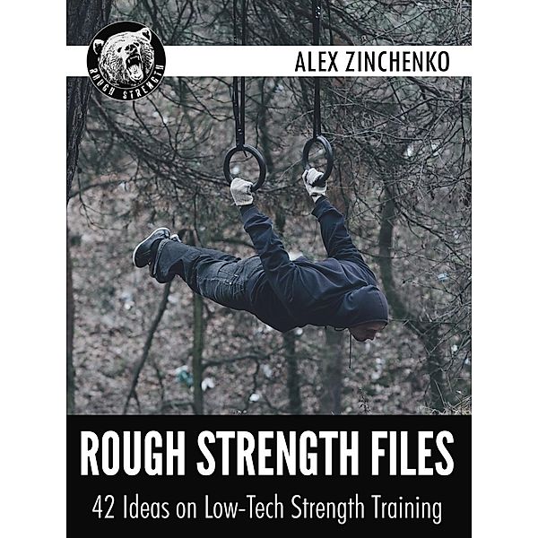 Rough Strength Files: 42 Ideas on Low-Tech Strength Training, Alex Zinchenko