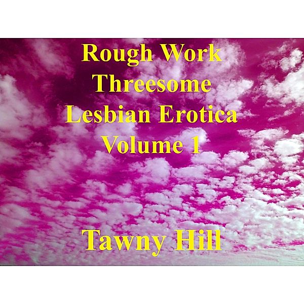 Rough Work Threesome Lesbian Erotica Volume 1 / Rough Work Threesome Lesbian Erotica, Tawny Hill