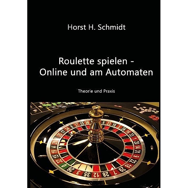 Roulette spielen - Online und am Automaten, Horst H. Schmidt