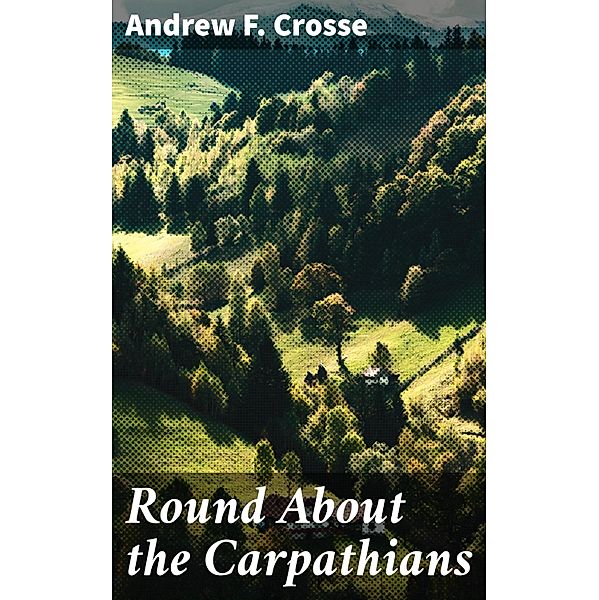 Round About the Carpathians, Andrew F. Crosse