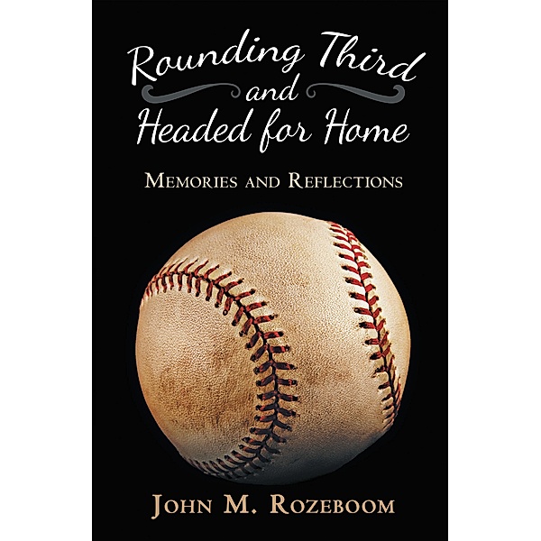 Rounding Third and Headed for Home, John M. Rozeboom