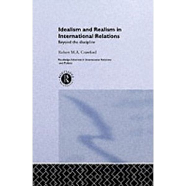 Routledge Advances in International Relations and Politics: Idealism and Realism in International Relations, Crawford Robert M a