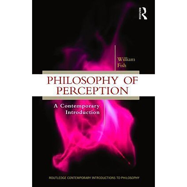 Routledge Contemporary Introductions to Philosophy / Philosophy of Perception, William Fish