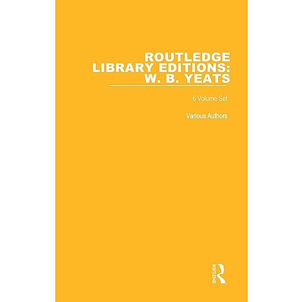 Routledge Library Editions: W. B. Yeats, Authors Various