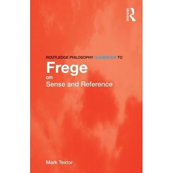 Routledge Philosophy GuideBook to Frege on Sense and Reference, Mark Textor