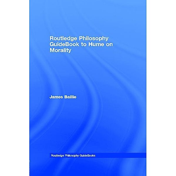 Routledge Philosophy GuideBook to Hume on Morality, James Baillie
