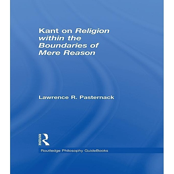 Routledge Philosophy Guidebook to Kant on Religion within the Boundaries of Mere Reason, Lawrence Pasternack