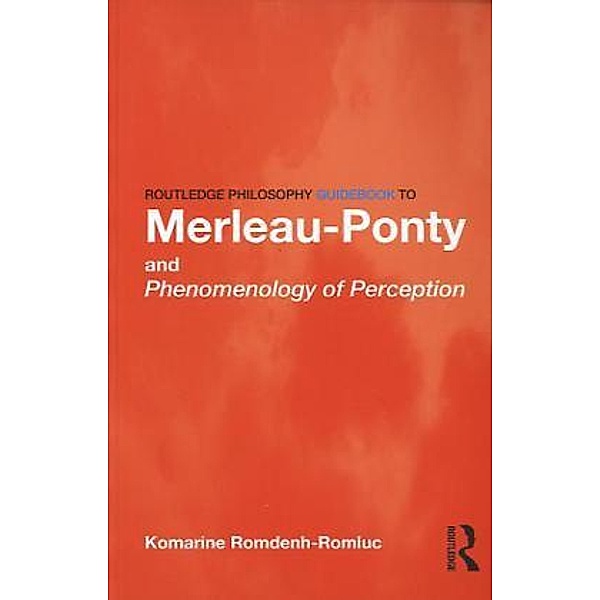 Routledge Philosophy GuideBook to Merleau-Ponty and Phenomenology of Perception, Komarine Romdenh-Romluc