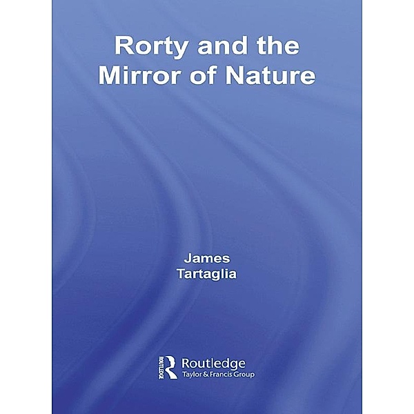 Routledge Philosophy GuideBook to Rorty and the Mirror of Nature, James Tartaglia