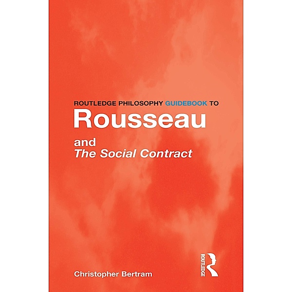 Routledge Philosophy GuideBook to Rousseau and the Social Contract, Christopher Bertram