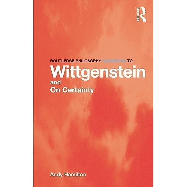 Routledge Philosophy GuideBook to Wittgenstein and On Certainty, Andy Hamilton