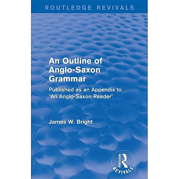 Routledge Revivals: An Outline of Anglo-Saxon Grammar (1936), James W. Bright