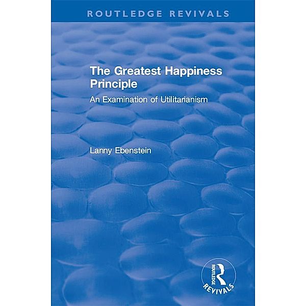 Routledge Revivals: The Greatest Happiness Principle (1986) / Routledge Revivals, Lanny O. Ebenstein