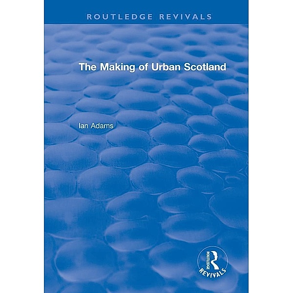 Routledge Revivals: The Making of Urban Scotland (1978) / Routledge Revivals, Ian H. Adams
