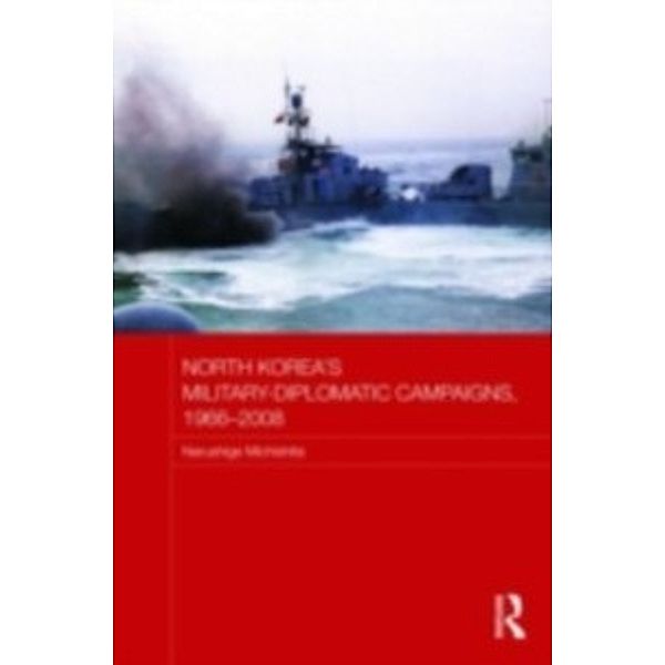 Routledge Security in Asia Pacific: North Korea's Military-Diplomatic Campaigns, 1966-2008, Narushige (National Graduate Institute for Policy Studies (GRIPS), Japan) Michishita