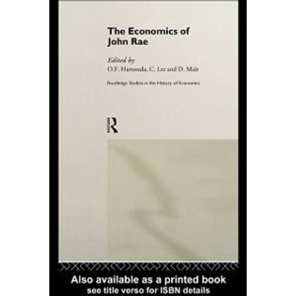 Routledge Studies in History of Economics: Economics of John Rae, John Rae, Omar (York University, Canada) Hamouda, O F (Glendon College, York University, Toronto) Hamouda