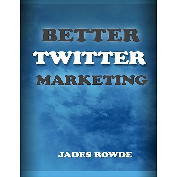 Rowde, J: Better Twitter Marketing, Jades Rowde