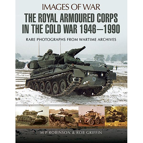 Royal Armoured Corps in the Cold War 1946 - 1990, M P Robinson