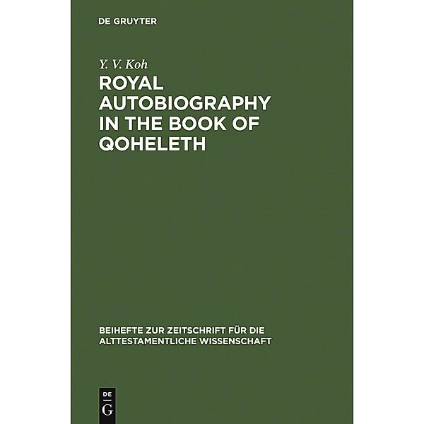 Royal Autobiography in the Book of Qoheleth / Beihefte zur Zeitschrift für die alttestamentliche Wissenschaft Bd.369, Y. V. Koh