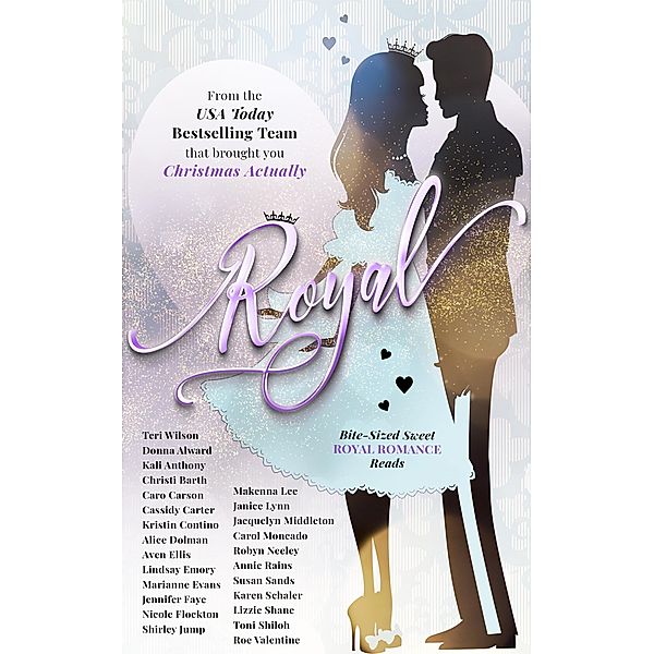 Royal: Bite-Sized Sweet Royal Romance Reads, Teri Wilson, Alice Dolman, Lindsay Emory, Marianne Evans, Jennifer Faye, Nicole Flockton, Shirley Jump, Makenna Lee, Janice Lynn, Jacquelyn Middleton, Carol Moncado, Aven Ellis, Robyn Neeley, Annie Rains, Susan Sands, Lizzie Shane, Toni Shiloh, Roe Valentine, Karen Schaler, Donna Alward, Kali Anthony, Christi Barth, Caro Carson, Cassidy Carter, Kristin Contino