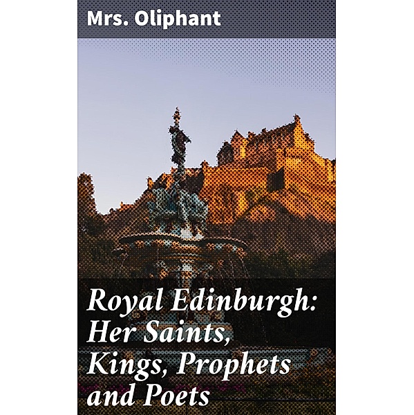 Royal Edinburgh: Her Saints, Kings, Prophets and Poets, Oliphant