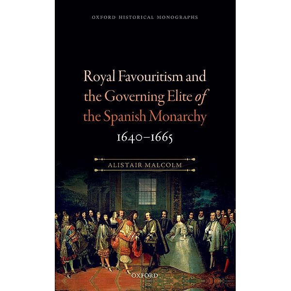 Royal Favouritism and the Governing Elite of the Spanish Monarchy, 1640-1665 / Oxford Historical Monographs, Alistair Malcolm