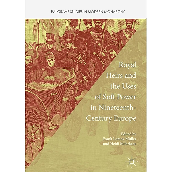 Royal Heirs and the Uses of Soft Power in Nineteenth-Century Europe / Palgrave Studies in Modern Monarchy