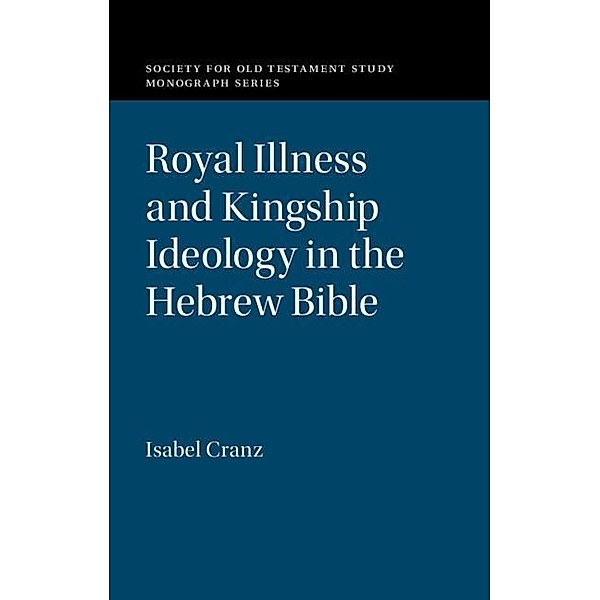 Royal Illness and Kingship Ideology in the Hebrew Bible / Society for Old Testament Study Monographs, Isabel Cranz