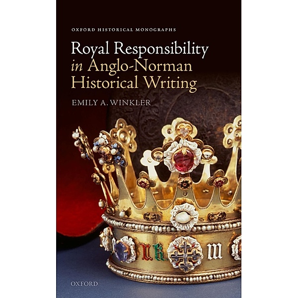Royal Responsibility in Anglo-Norman Historical Writing / Oxford Historical Monographs, Emily A. Winkler