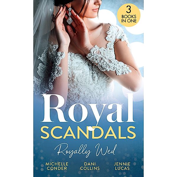 Royal Scandals: Royally Wed: Their Royal Wedding Bargain / Cinderella's Royal Seduction / Chosen as the Sheikh's Royal Bride / Mills & Boon, Michelle Conder, Dani Collins, Jennie Lucas