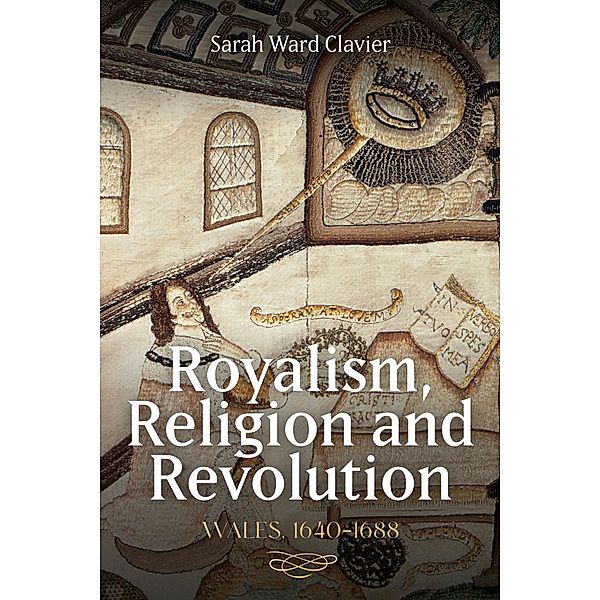 Royalism, Religion and Revolution: Wales, 1640-1688, Sarah Ward Clavier
