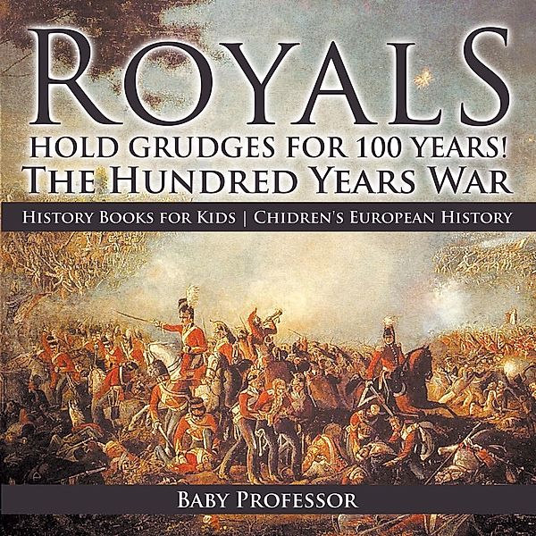 Royals Hold Grudges for 100 Years! The Hundred Years War - History Books for Kids | Chidren's European History / Baby Professor, Baby