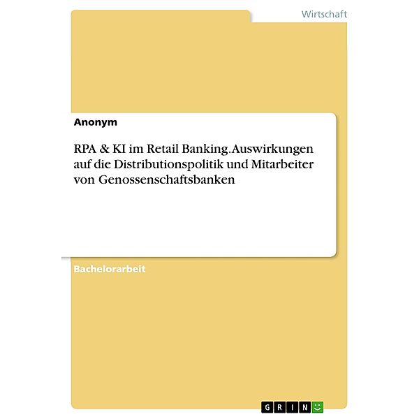 RPA & KI im Retail Banking. Auswirkungen auf die Distributionspolitik und Mitarbeiter von Genossenschaftsbanken