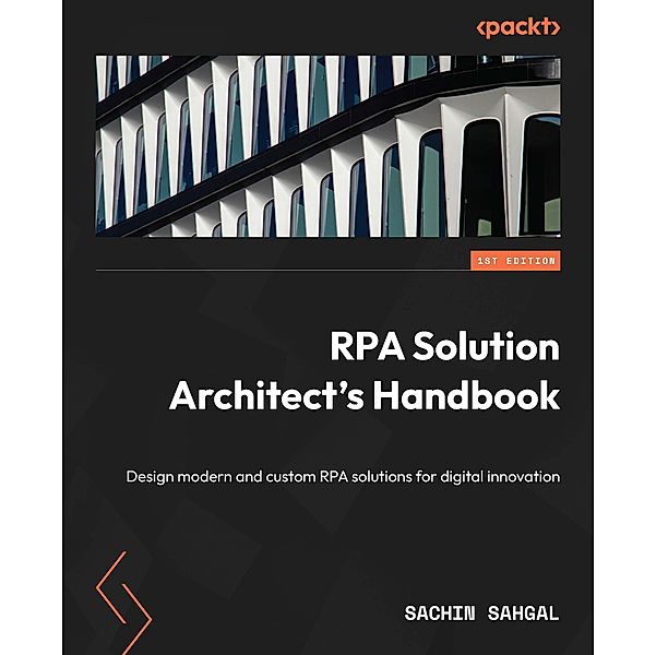 RPA Solution Architect's Handbook, Sachin Sahgal