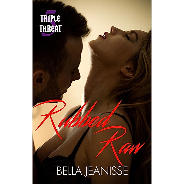 Rubbed Raw: Triple Threat Book 5 / Bella Jeanisse, Bella Jeanisse