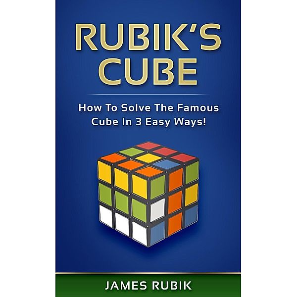 Rubik's Cube: How To Solve The Famous Cube In 3 Easy Ways!, James Rubik