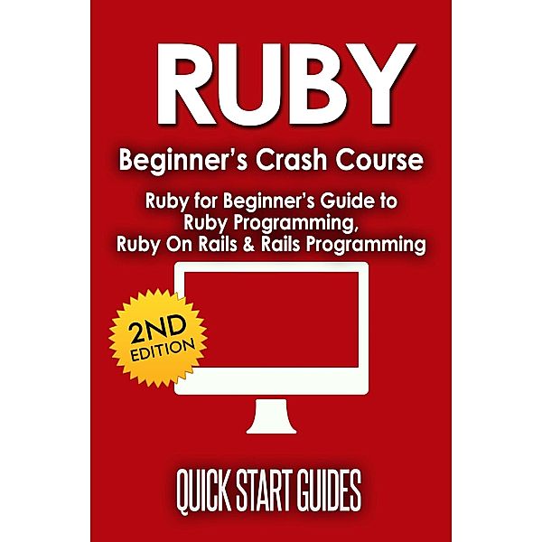 RUBY Beginner's Crash Course: Ruby for Beginner's Guide to Ruby Programming, Ruby On Rails & Rails Programming, Quick Start Guides