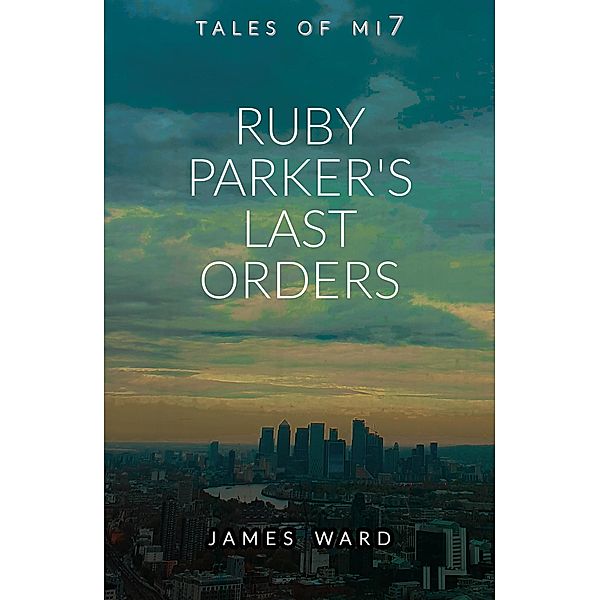 Ruby Parker's Last Orders (Tales of MI7, #17) / Tales of MI7, James Ward