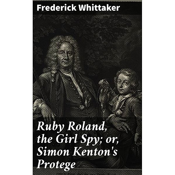 Ruby Roland, the Girl Spy; or, Simon Kenton's Protege, Frederick Whittaker