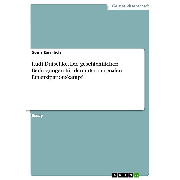 Rudi Dutschke. Die geschichtlichen Bedingungen für den internationalen Emanzipationskampf, Sven Gerrlich